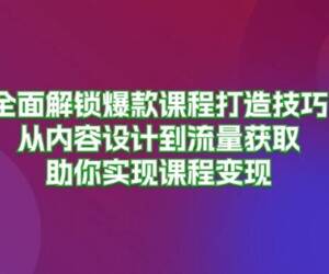 全面解锁爆款课程打造技巧，从内容设计到流量获取，助你实现课程变现