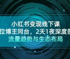 小红书变现线下课！11位博主同台，2天1夜深度剖析流量趋势与生态布局