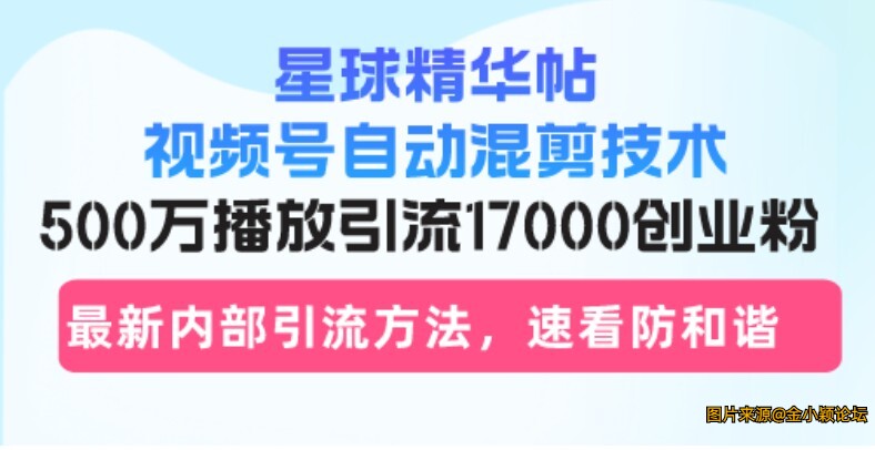 星球精华帖视频号自动混剪技术，500万播放引流17000创业粉，最新内部引流