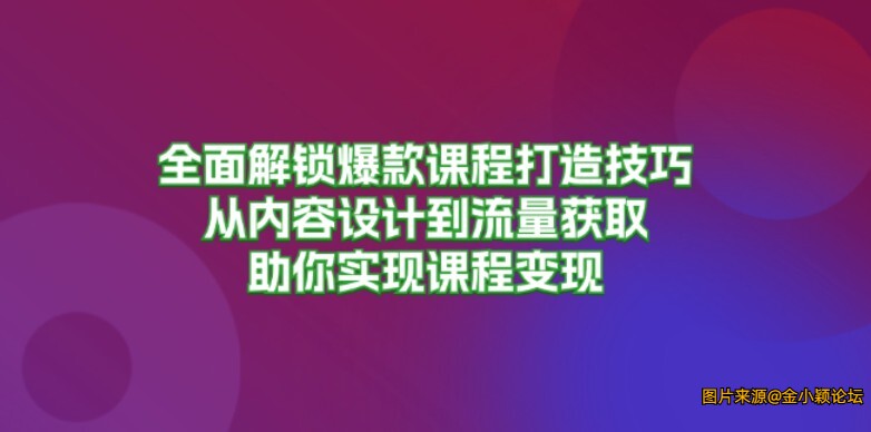 全面解锁爆款课程打造技巧，从内容设计到流量获取，助你实现课程变现