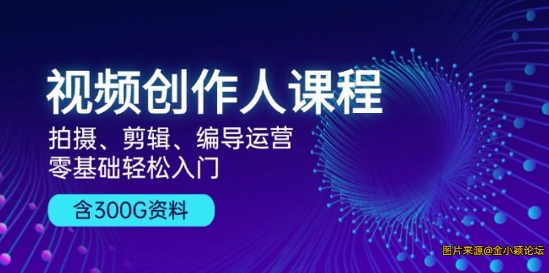 视频创作人课程！拍摄、剪辑、编导运营，零基础轻松入门，含300G资料